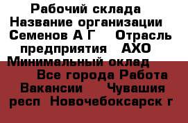 Рабочий склада › Название организации ­ Семенов А.Г. › Отрасль предприятия ­ АХО › Минимальный оклад ­ 18 000 - Все города Работа » Вакансии   . Чувашия респ.,Новочебоксарск г.